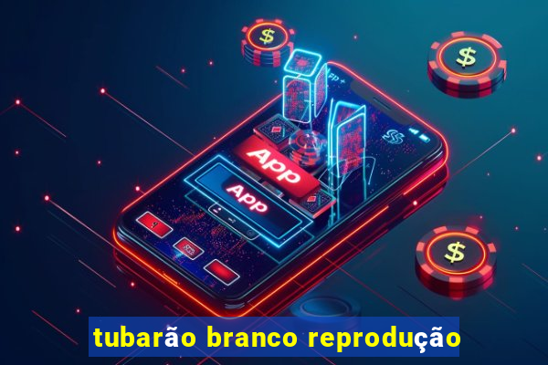 tubarão branco reprodução