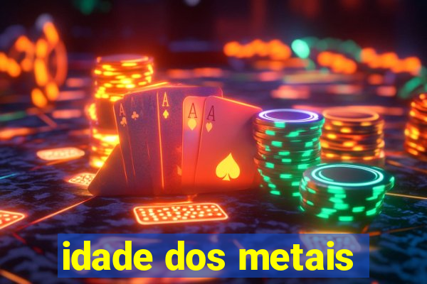 idade dos metais