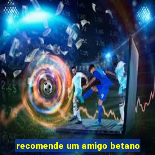 recomende um amigo betano